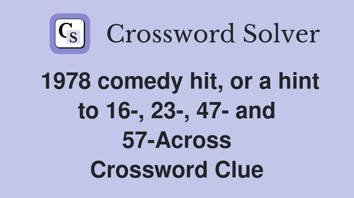 1978 comedy hit, or a hint to 16, 23, 47 and 57Across Crossword